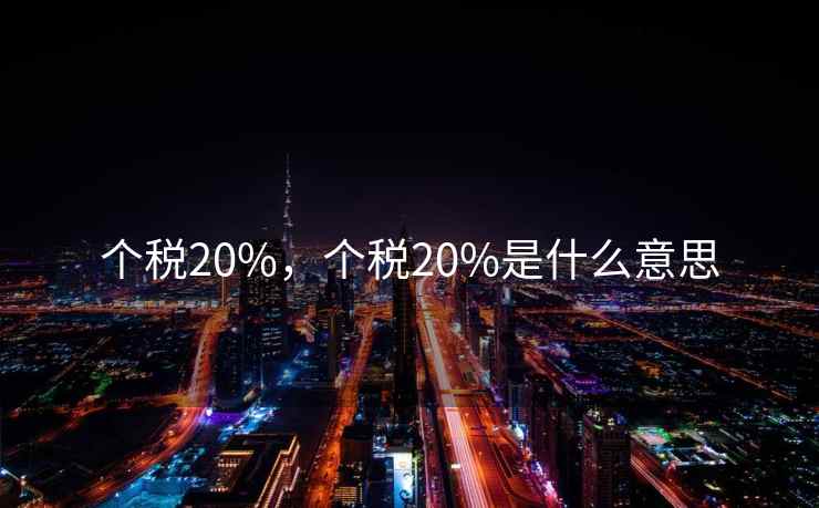 个税20%,个税20%是什么意思 个税20%,个税20%是什么意思