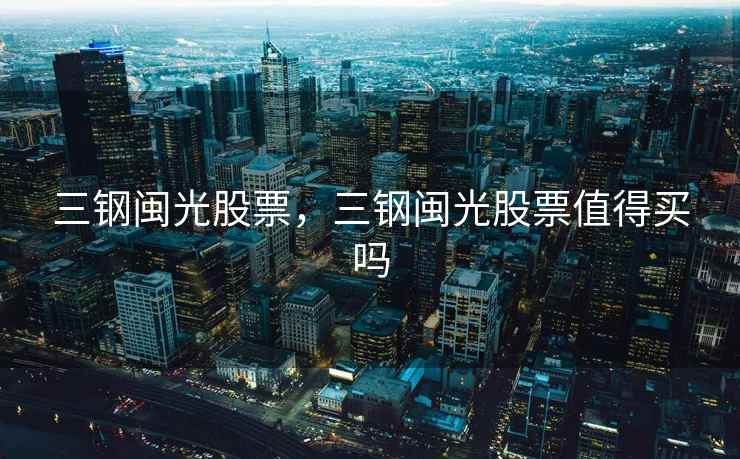 三钢闽光股票,三钢闽光股票值得买吗