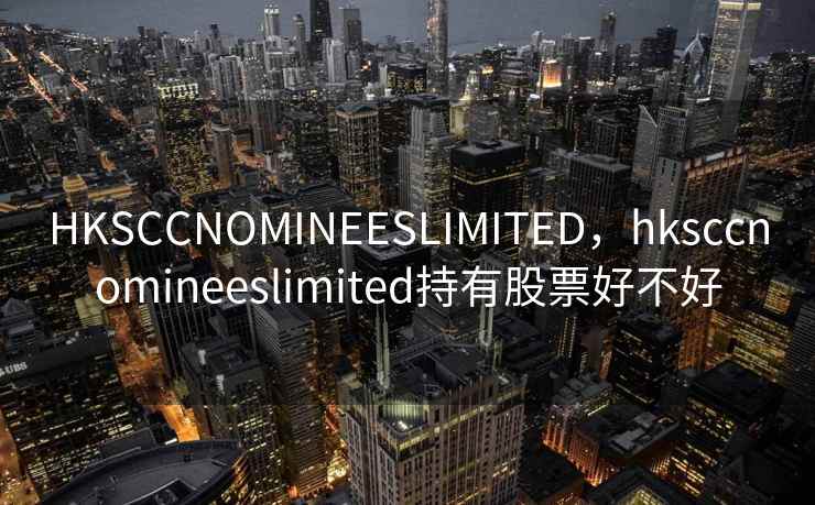 HKSCCNOMINEESLIMITED，hksccnomineeslimited持有股票好不好