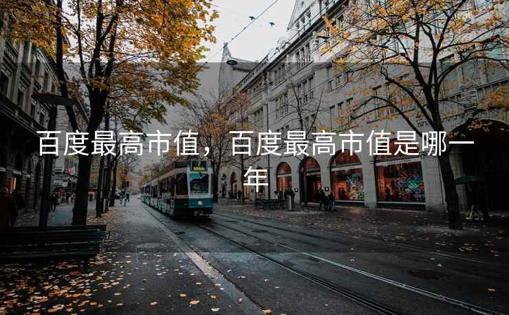 百度最高市值,百度最高市值是哪一年 百度最高市值,百度最高市值是哪一年