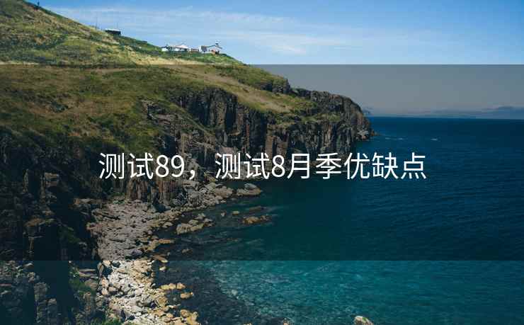 测试89，测试8月季优缺点