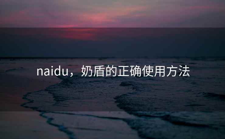 naidu，奶盾的正确使用方法