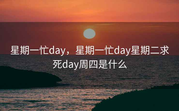 星期一忙day，星期一忙day星期二求死day周四是什么