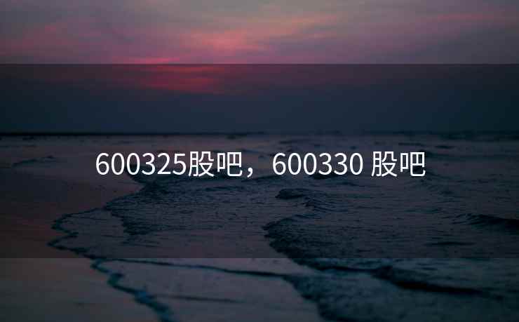 600325股吧，600330 股吧