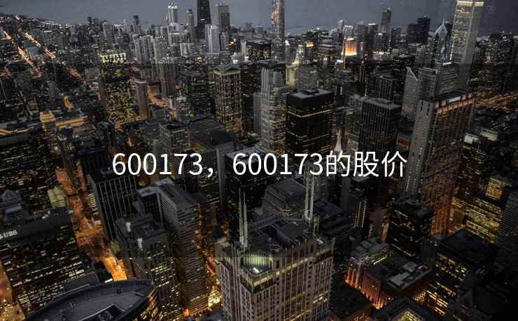 600173,600173的股价 600173,600173的股价