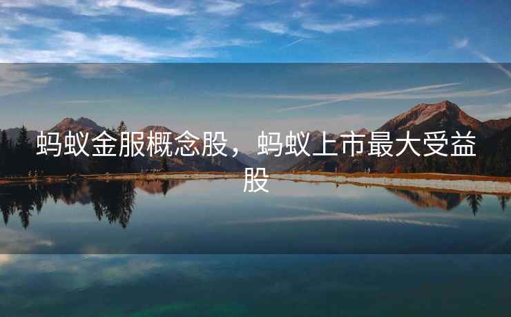 蚂蚁金服概念股，蚂蚁上市最大受益股