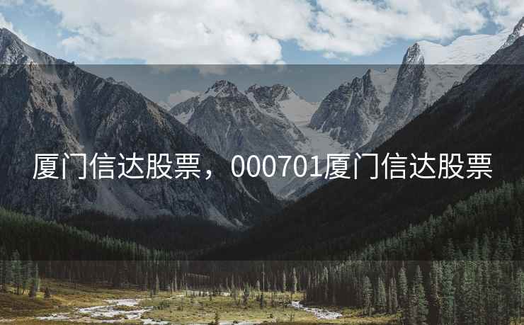 厦门信达股票,000701厦门信达股票 厦门信达股票,000701厦门信达股票