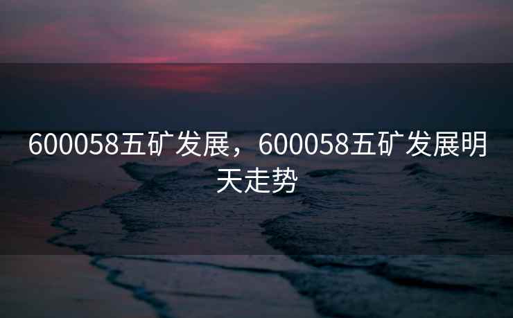 600058五矿发展，600058五矿发展明天走势