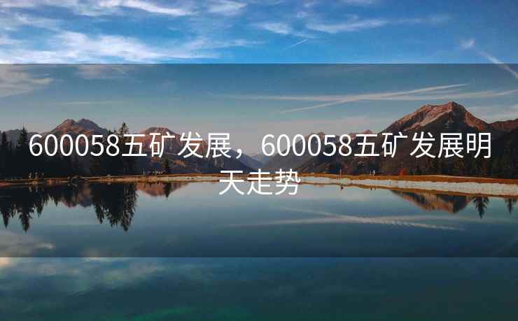 600058五矿发展，600058五矿发展明天走势
