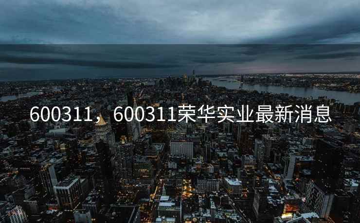600311，600311荣华实业最新消息