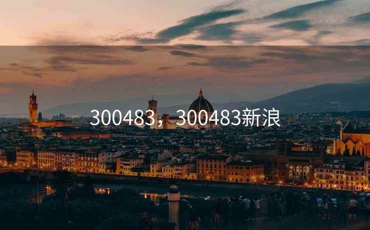 300483,300483新浪 300483,300483新浪