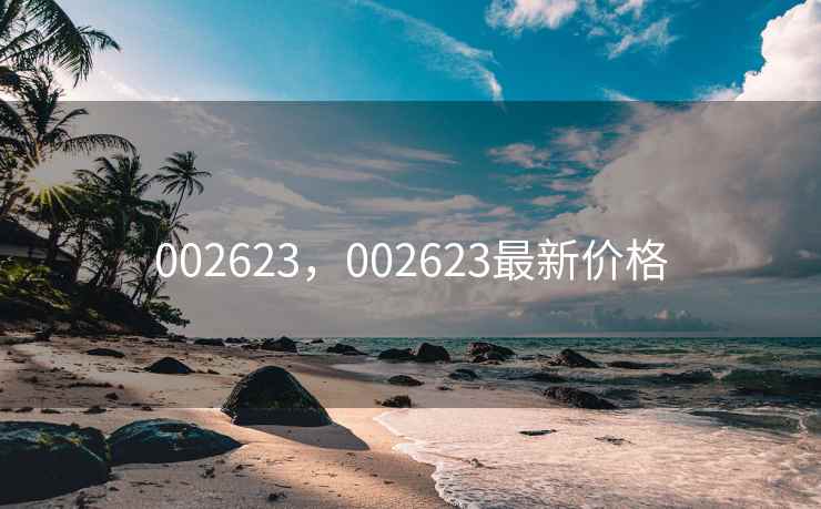 002623,002623最新价格 002623,002623最新价格