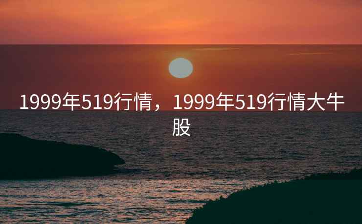 1999年519行情，1999年519行情大牛股