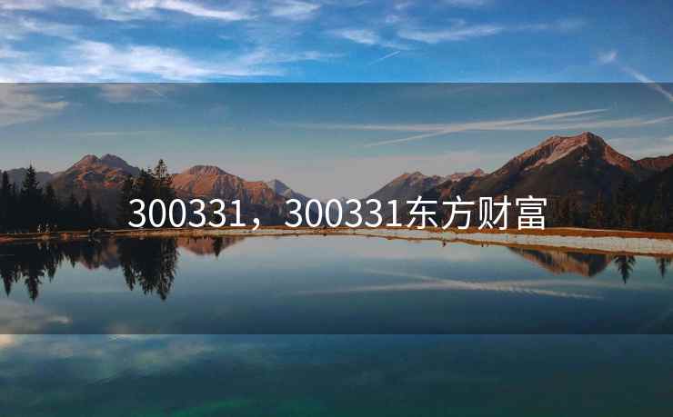 300331,300331东方财富 300331,300331东方财富