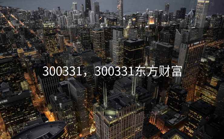 300331，300331东方财富