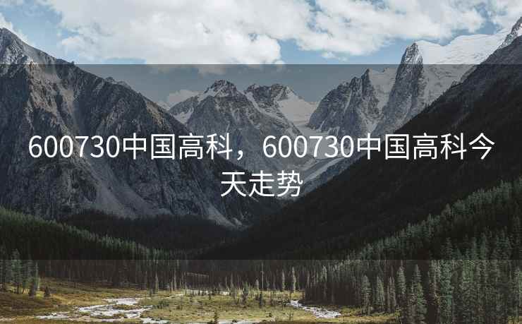 600730中国高科，600730中国高科今天走势