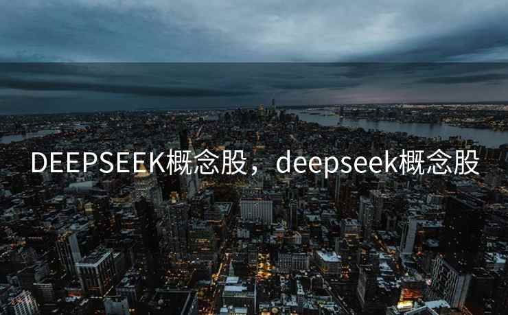 DEEPSEEK概念股,deepseek概念股 DEEPSEEK概念股,deepseek概念股