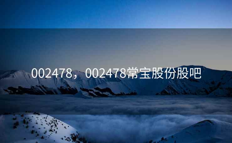 002478，002478常宝股份股吧