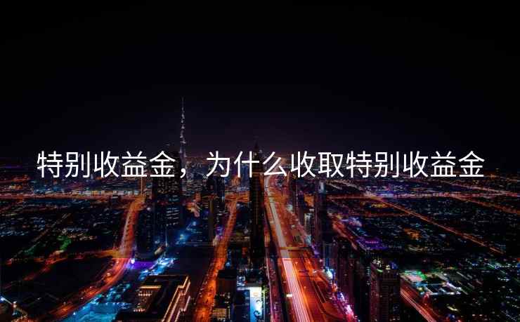 特别收益金，为什么收取特别收益金