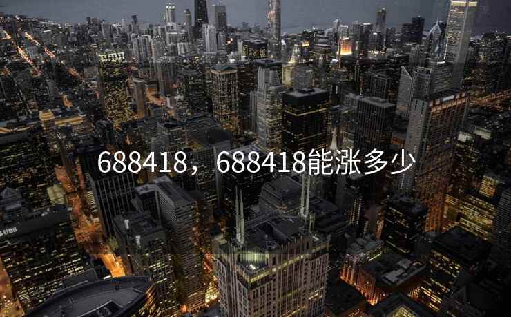 688418，688418能涨多少