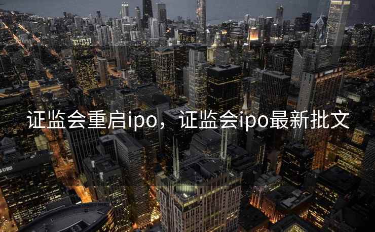证监会重启ipo，证监会ipo最新批文