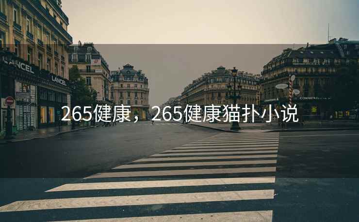 265健康,265健康猫扑小说 265健康,265健康猫扑小说