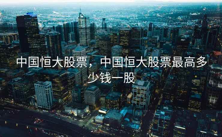 中国恒大股票,中国恒大股票最高多少钱一股 中国恒大股票,中国恒大股票最高多少钱一股