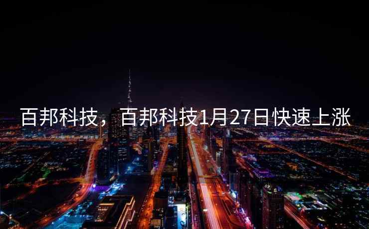 百邦科技,百邦科技1月27日快速上涨 百邦科技,百邦科技1月27日快速上涨