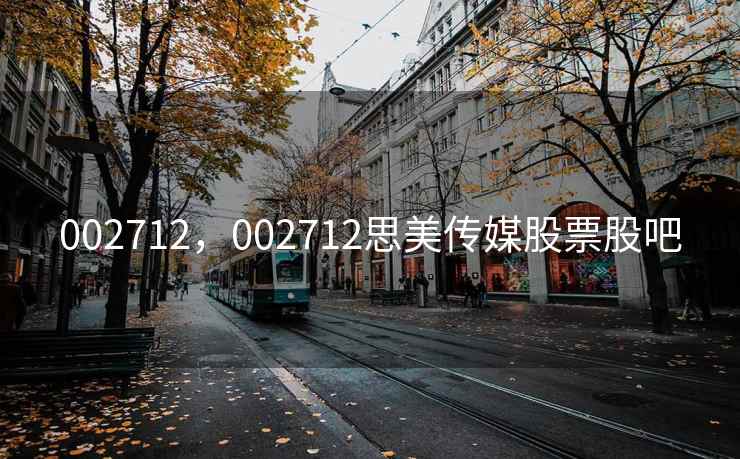 002712,002712思美传媒股票股吧 002712,002712思美传媒股票股吧
