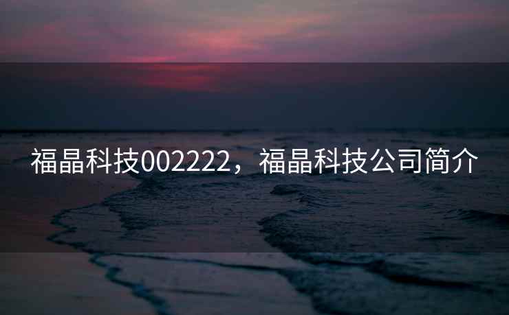 福晶科技002222,福晶科技公司简介 福晶科技002222,福晶科技公司简介