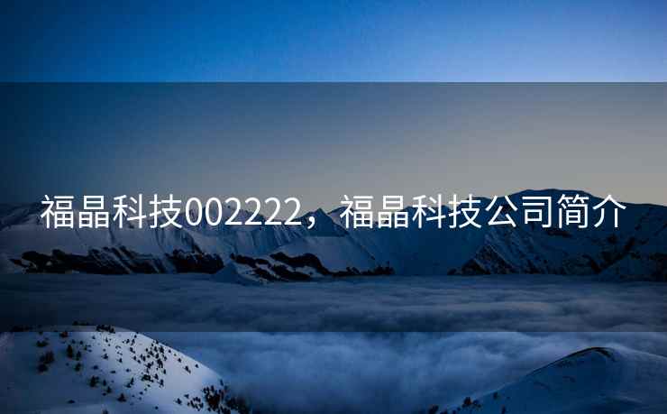 福晶科技002222,福晶科技公司简介 福晶科技002222,福晶科技公司简介